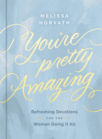 You're Pretty Amazing (Refreshing Devotions for the Woman Doing It All (A 90-Day Devotional)) by Melissa Horvath, 9780310469452