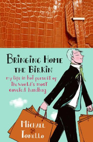 Bringing Home the Birkin (My Life in Hot Pursuit of the World's Most Coveted Handbag) by Michael Tonello, 9780061473333