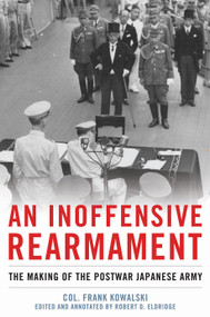 An Inoffensive Rearmament (The Making of the Postwar Japanese Army) by Frank Kowalski, Robert D Eldridge, 9798892410946