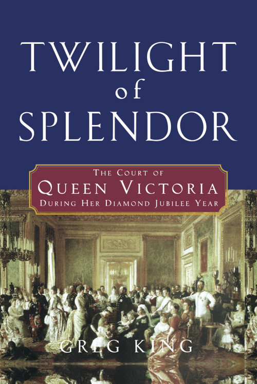 Twilight of Splendor (The Court of Queen Victoria During Her Diamond Jubilee Year) by Greg King, 9798887982861