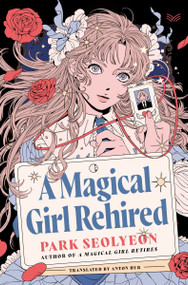 A Magical Girl Rehired (A Novel) by Park Seolyeon, Anton Hur, 9780063475960