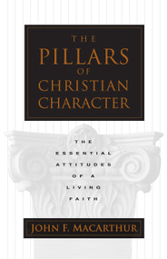 The Pillars of Christian Character (The Essential Attitudes of a Living Faith) by John MacArthur, 9780891079507