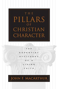 The Pillars of Christian Character (The Essential Attitudes of a Living Faith) by John MacArthur, 9780891079507