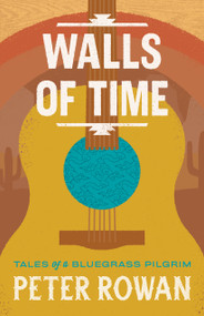 Walls of Time (Tales of a Bluegrass Pilgrim) by Peter Rowan, 9781645475767
