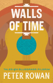 Walls of Time (Tales of a Bluegrass Pilgrim) by Peter Rowan, 9781645475767
