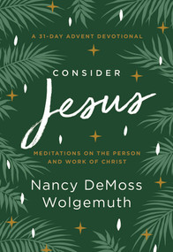 Consider Jesus (Meditations on the Person and Work of Christ - A 31-Day Advent Devotional) by Nancy DeMoss Wolgemuth, 9780802428219