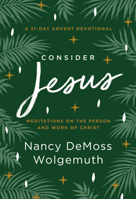 Consider Jesus (Meditations on the Person and Work of Christ - A 31-Day Advent Devotional) by Nancy DeMoss Wolgemuth, 9780802428219