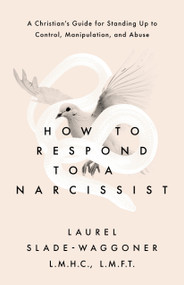 How to Respond to a Narcissist (A Christian's Guide for Standing Up to Control, Manipulation, and Abuse) by Laurel Slade-Waggoner, 9780802439994