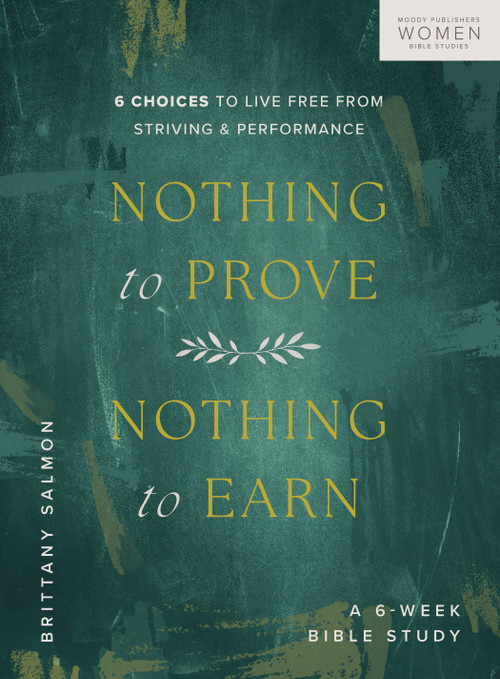 Nothing to Prove, Nothing to Earn (6 Choices to Live Free from Striving and Performance (A 6-Week Bible Study)) by Brittany Salmon, 9780802471543
