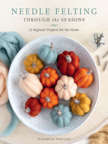 Needle Felting Through the Seasons (12 Beginner Projects for the Home) by Elizabeth Whitton, 9780764372445