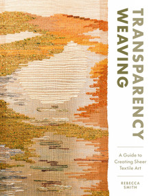 Transparency Weaving (A Guide to Creating Sheer Textile Art with 6 Projects) by Rebecca Smith, 9780764372438