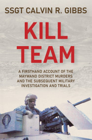 Kill Team (A Firsthand Account of the Maywand District Murders and the Subsequent Military Investigation and Trials) by Calvin R. Gibbs, 9780764371998