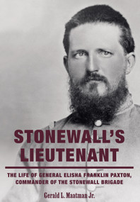 Stonewall's Lieutenant (The Life of General Elisha Franklin Paxton, Commander of the Stonewall Brigade) by Gerald L. Maatman, 9780764372018