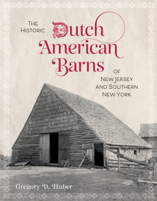 The Historic Dutch American Barns of New Jersey and Southern New York by Gregory D. Huber, 9780764372278