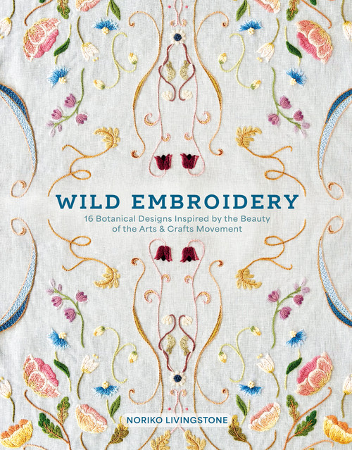 Wild Embroidery (16 Botanical Designs Inspired by the Beauty of the Arts and Crafts Movement) by Noriko Livingstone, 9780764372421