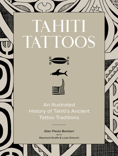 Tahiti Tattoos (An Illustrated History of Tahiti's Ancient Tattoo Traditions) by Gian Paolo Barbieri, Raymond Graffe, Luisa Gnecchi, 9780764372179