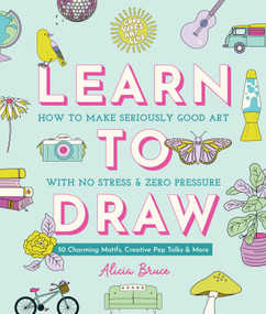 Good Vibes Art Club Learn to Draw (How to Make Seriously Good Art with No Stress and Zero Pressure: 50 Charming Motifs, Creative Pep Talks, and More) by Alicia Bruce, 9780764372346