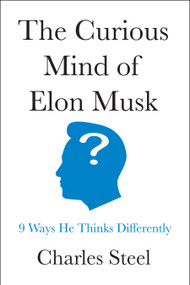 The Curious Mind of Elon Musk (9 Ways He Thinks Differently) by Charles Steel, 9798886454314