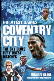 Coventry City Greatest Games (The Sky Blues Fifty Finest Matches) by Michael Keane, 9781836803126