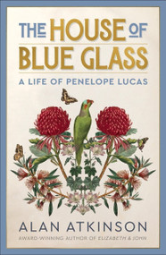 The House of Blue Glass (A Life of Penelope Lucas) by Alan Atkinson, 9781761170379