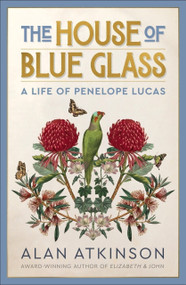 The House of Blue Glass (A Life of Penelope Lucas) by Alan Atkinson, Alan Atkinson, 9781761170379