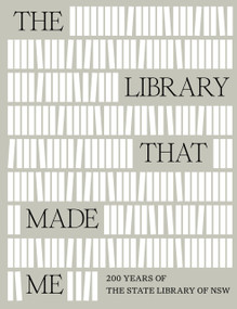 The Library That Made Me (200 years of the State Library of NSW) by Richard Neville, Richard Neville, Phillipa McGuinness, Phillipa McGuinness, 9781761170713
