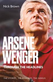 Arsene Wenger Through The Headlines by Nick Brown, 9781836804239