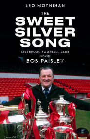 The Sweet Silver Song (Bob Paisley's Nine Years at Liverpool) by Leo Moynihan, 9781836804468