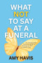 What Not To Say At A Funeral (An Unexpectedly Humorous Guide to Showing Up When It Matters Most) by Amy Havis, 9781966883128