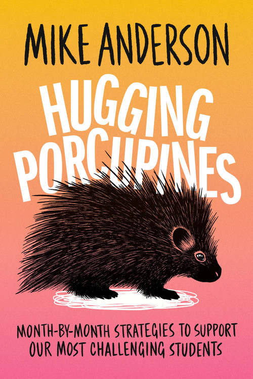 Hugging Porcupines (Month-by-Month Strategies to Support Our Most Challenging Students) by Mike Anderson, 9781416634478