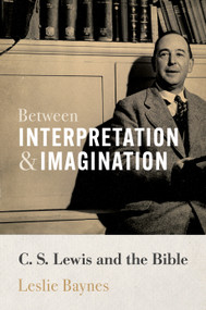 Between Interpretation and Imagination (C. S. Lewis and the Bible) by Leslie Baynes, 9780802874009