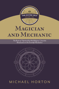 Magician and Mechanic (The Divine Self, vol. 2) (The Roots of “Spiritual but Not Religious” from the Renaissance to the Scientific Revolution) by Michael Horton, 9780802877123