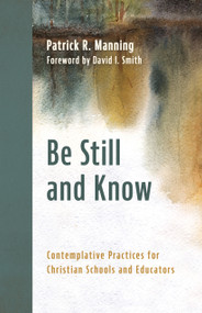 Be Still and Know (Contemplative Practices for Christian Schools and Educators) by Patrick R. Manning, David I. Smith, 9780802885128