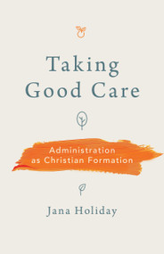 Taking Good Care (Administration as Christian Formation) by Jana Holiday, 9780802885340