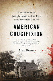 American Crucifixion (The Murder of Joseph Smith and the Fate of the Mormon Church) by Alex Beam, 9781610395465