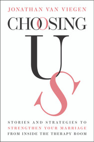 Choosing Us (Stories and Strategies to Strengthen Your Marriage from Inside the Therapy Room) by Jonathan Van Viegen, 9781394387014