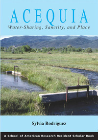 Acequia (Water Sharing, Sanctity, and Place) by Sylvia Rodríguez, 9781930618558