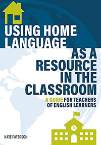 Using Home Language as a Resource in the Classroom (A Guide for Teachers of English Learners) by Kate Paterson, 9781945351969