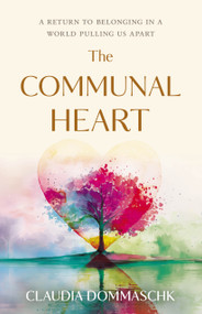 The Communal Heart (A Return to Belonging in a World Pulling Us Apart) by Claudia Dommaschk, 9781963827460