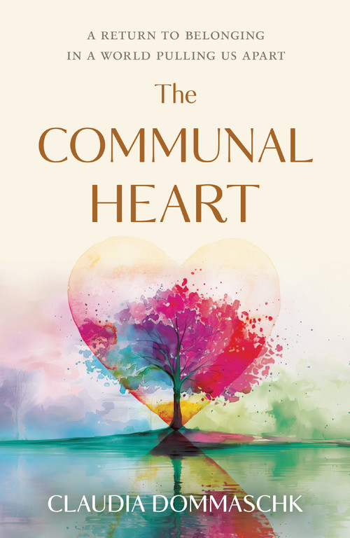 The Communal Heart (A Return to Belonging in a World Pulling Us Apart) by Claudia Dommaschk, 9781963827460