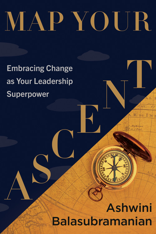 Map Your Ascent (Embracing Change as Your Leadership Superpower) by Ashwini Balasubramanian, 9798886455274