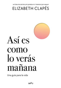 Así es como lo verás mañana. Una guía para la vida. / This Is How You'll See It Tomorrow. A Guide for Life. (Spanish Edition) by Elizabeth Clapés, 9786073871945