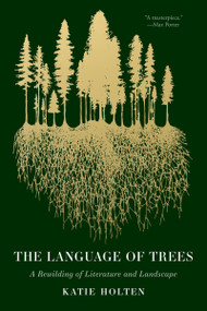 The Language of Trees (A Rewilding of Literature and Landscape) by Katie Holten, Ross Gay, 9781959030782