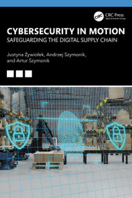Cybersecurity in Motion (Safeguarding the Digital Supply Chain) by Justyna Żywiołek, Andrzej Szymonik, Artur Szymonik, 9781041166719