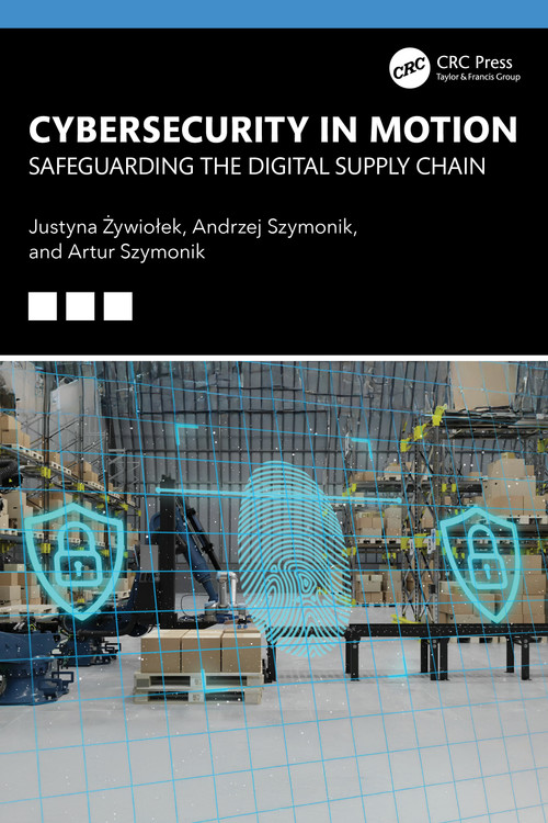 Cybersecurity in Motion (Safeguarding the Digital Supply Chain) by Justyna Żywiołek, Andrzej Szymonik, Artur Szymonik, 9781041166719