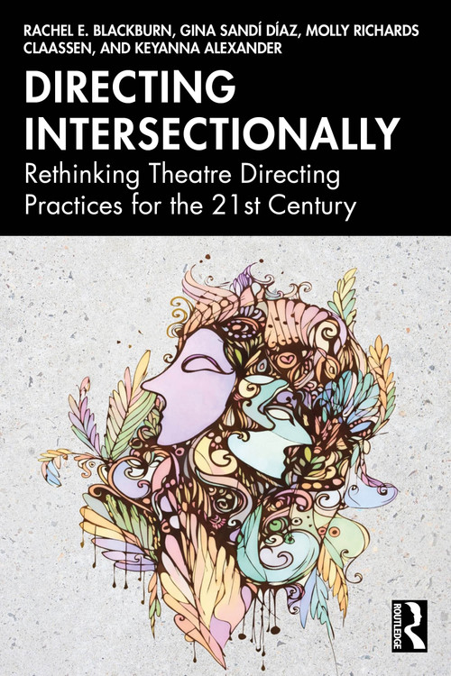 Directing Intersectionally (Rethinking Theatre Directing Practices for the 21st Century) by Rachel E. Blackburn, Gina Sandí Díaz, Molly Richards Claassen, Keyanna Alexander, 9781032974132