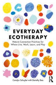 Everyday Ecotherapy (Nature Connection Practices for Where Live, Work, Learn, and Play) by Carolyn Schuyler, Dorothy Ibes, 9781032957371