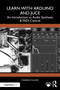 Learn with Arduino and Juce (An Introduction to Audio Synthesis and MIDI Control) by Charlie Cullen, 9781032060033