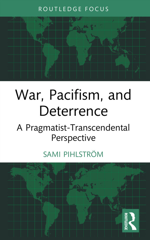 War, Pacifism, and Deterrence (A Pragmatist-Transcendental Perspective) by Sami Pihlström, 9781041291749