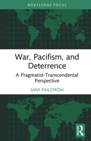 War, Pacifism, and Deterrence (A Pragmatist-Transcendental Perspective) by Sami Pihlström, 9781041291787